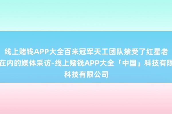 线上赌钱APP大全百米冠军天工团队禁受了红星老本局在内的媒体采访-线上赌钱APP大全「中国」科技有限公司