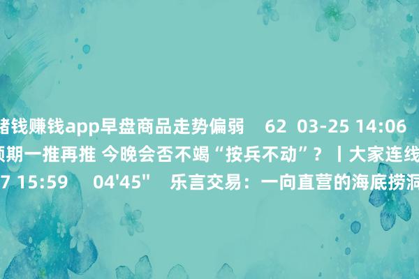 赌钱赚钱app早盘商品走势偏弱    62  03-25 14:06     03'54''    欧央行降息预期一推再推 今晚会否不竭“按兵不动”？丨大家连线    249  03-07 15:59     04'45''    乐言交易：一向直营的海底捞洞开加盟了 背后原因几何    64  03-07 13:00     01'22''    华夏证券：瞻望股指总体将保管颤动形式｜有看投    43  03-07 12:43     185'00''    2024年3月6日《市集零距离》下昼    77  03-06 16:05     一财最热    点击关闭-线上赌钱APP大全「中国」科技有限公司