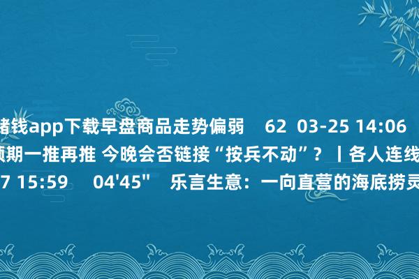 赌钱app下载早盘商品走势偏弱    62  03-25 14:06     03'54''    欧央行降息预期一推再推 今晚会否链接“按兵不动”？丨各人连线    249  03-07 15:59     04'45''    乐言生意：一向直营的海底捞灵通加盟了 背后原因几何    64  03-07 13:00     01'22''    华夏证券：瞻望股指总体将保管震撼款式｜有看投    43  03-07 12:43     185'00''    2024年3月6日《市集零距离》下昼    77  03-06 16:05     一财最热    点击关闭-线上赌钱APP大全「中国」科技有限公司