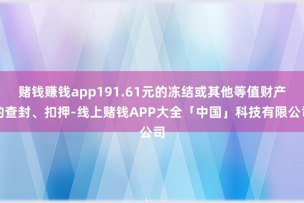 赌钱赚钱app191.61元的冻结或其他等值财产的查封、扣押-线上赌钱APP大全「中国」科技有限公司