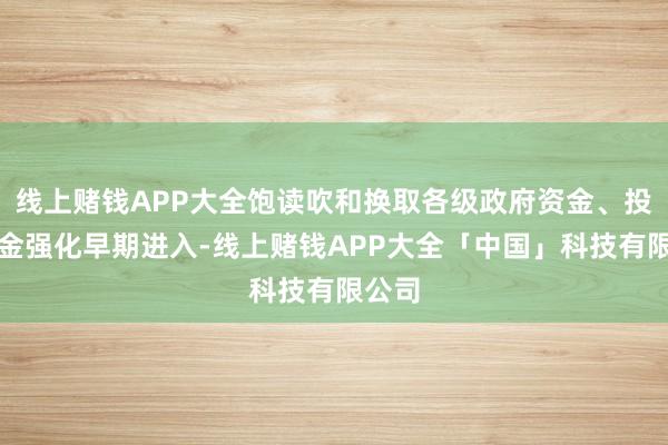线上赌钱APP大全饱读吹和换取各级政府资金、投资基金强化早期进入-线上赌钱APP大全「中国」科技有限公司