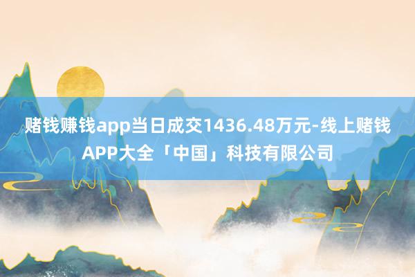 赌钱赚钱app当日成交1436.48万元-线上赌钱APP大全「中国」科技有限公司