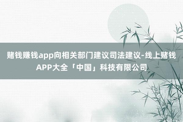 赌钱赚钱app向相关部门建议司法建议-线上赌钱APP大全「中国」科技有限公司