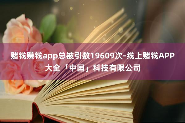 赌钱赚钱app总被引数19609次-线上赌钱APP大全「中国」科技有限公司