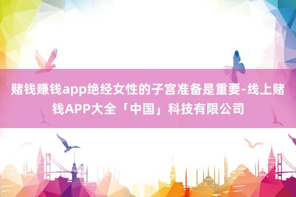 赌钱赚钱app绝经女性的子宫准备是重要-线上赌钱APP大全「中国」科技有限公司