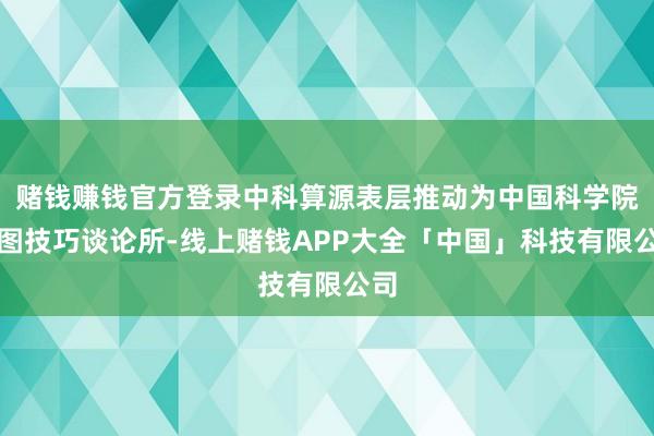 赌钱赚钱官方登录中科算源表层推动为中国科学院贪图技巧谈论所-线上赌钱APP大全「中国」科技有限公司