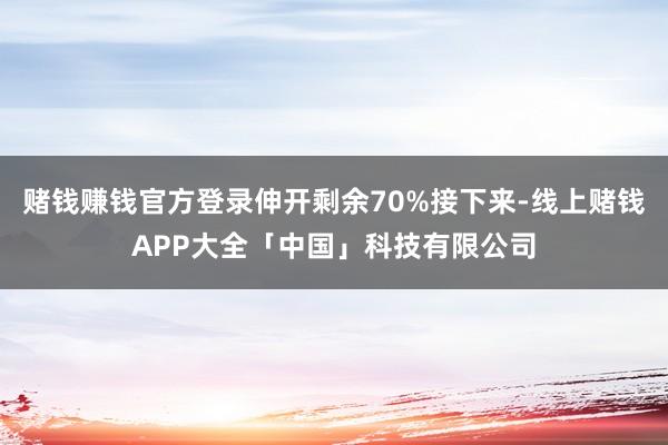 赌钱赚钱官方登录伸开剩余70%接下来-线上赌钱APP大全「中国」科技有限公司