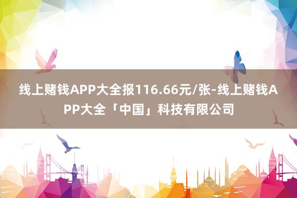 线上赌钱APP大全报116.66元/张-线上赌钱APP大全「中国」科技有限公司