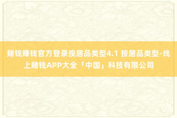 赌钱赚钱官方登录按居品类型4.1 按居品类型-线上赌钱APP大全「中国」科技有限公司
