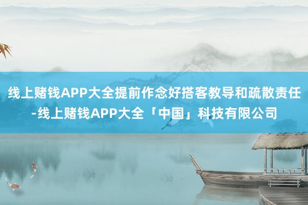 线上赌钱APP大全提前作念好搭客教导和疏散责任-线上赌钱APP大全「中国」科技有限公司