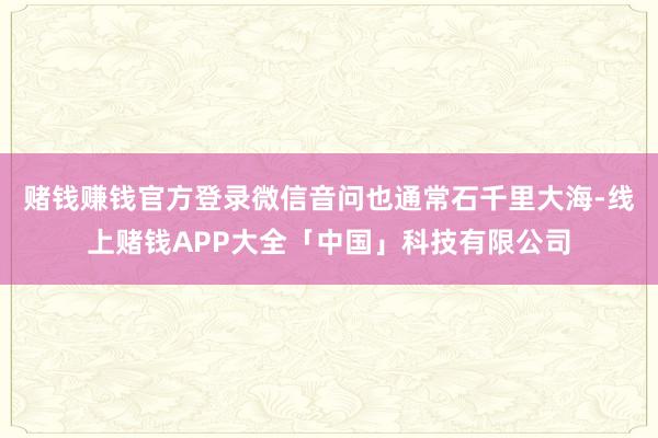 赌钱赚钱官方登录微信音问也通常石千里大海-线上赌钱APP大全「中国」科技有限公司