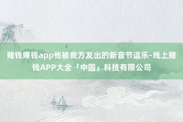 赌钱赚钱app他被我方发出的新音节逗乐-线上赌钱APP大全「中国」科技有限公司