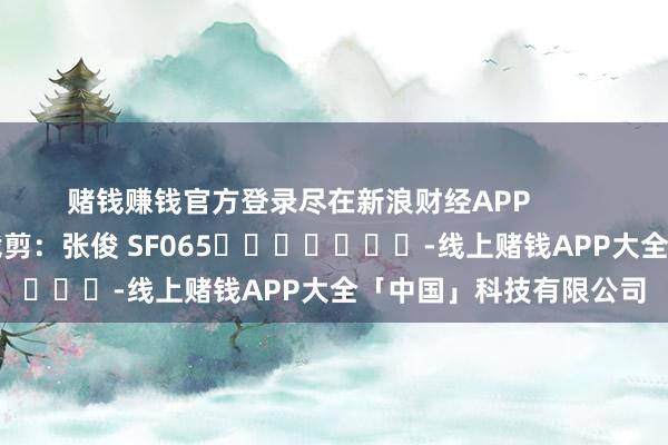 赌钱赚钱官方登录尽在新浪财经APP            						包袱裁剪：张俊 SF065							-线上赌钱APP大全「中国」科技有限公司
