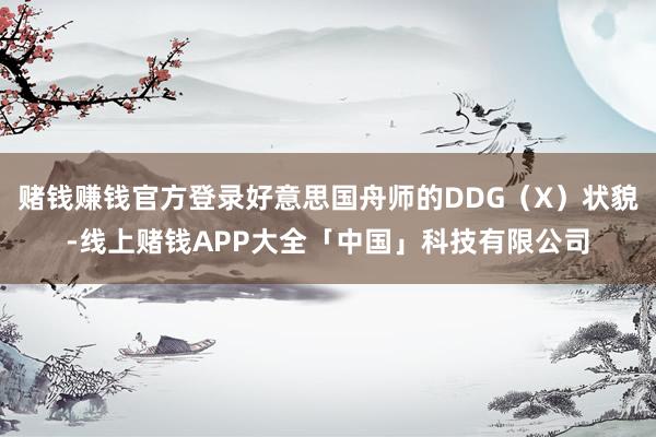 赌钱赚钱官方登录好意思国舟师的DDG（X）状貌-线上赌钱APP大全「中国」科技有限公司