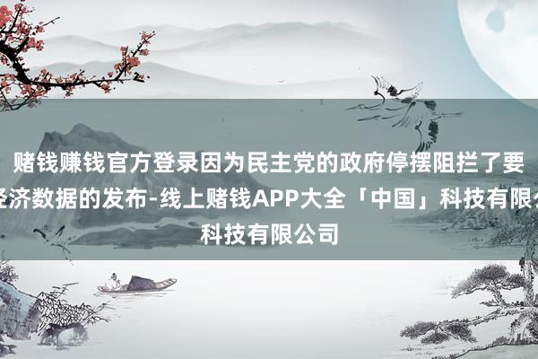 赌钱赚钱官方登录因为民主党的政府停摆阻拦了要津经济数据的发布-线上赌钱APP大全「中国」科技有限公司