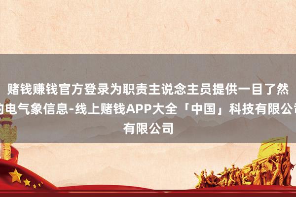 赌钱赚钱官方登录为职责主说念主员提供一目了然的电气象信息-线上赌钱APP大全「中国」科技有限公司